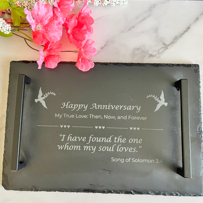 Custom Engraved Slate Charcuterie Board with Handles Product photo. Personalization says: Happy Anniversary My Ture Love: Then, Now and Forever. &quot;I have found the one whom my soul love.&quot; Song of Solomon 3:4